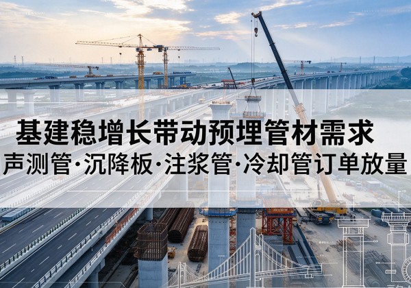 四川基建稳增长带动预埋监测管材需求，声测管、沉降板、注浆管订单持续放量
